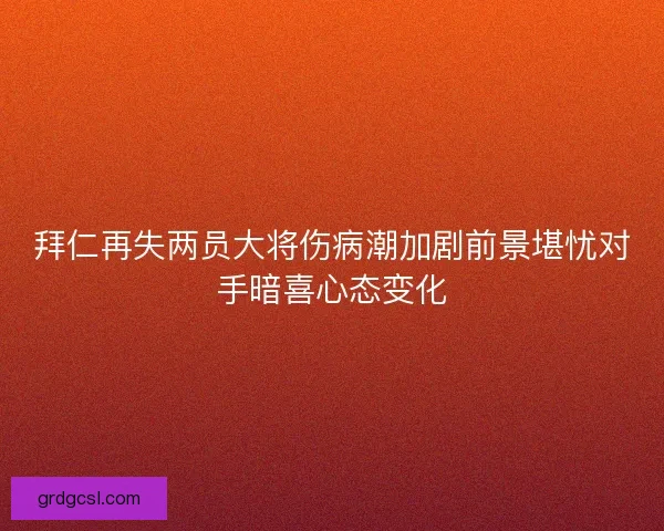 拜仁再失两员大将伤病潮加剧前景堪忧对手暗喜心态变化